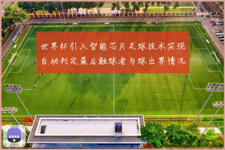 世界杯引入智能芯片足球技术实现自动判定最后触球者与球出界情况
