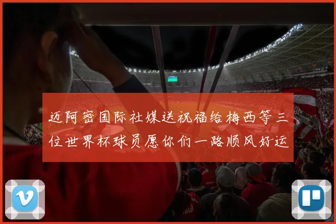 迈阿密国际社媒送祝福给梅西等三位世界杯球员愿你们一路顺风好运常伴