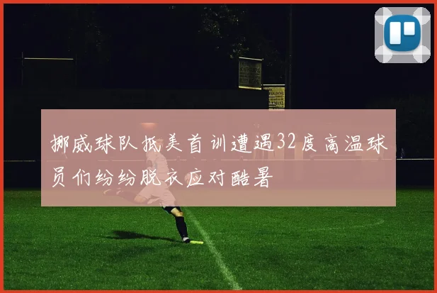 挪威球队抵美首训遭遇32度高温球员们纷纷脱衣应对酷暑