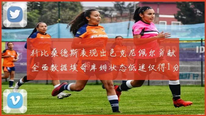 科比桑德斯表现出色克尼佩尔贡献全面数据埃奇库姆状态低迷仅得1分