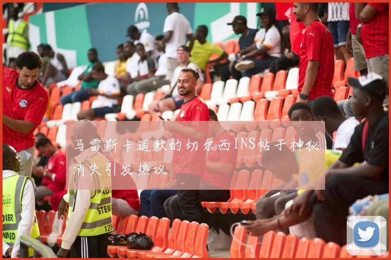 马雷斯卡道歉的切尔西INS帖子神秘消失引发热议