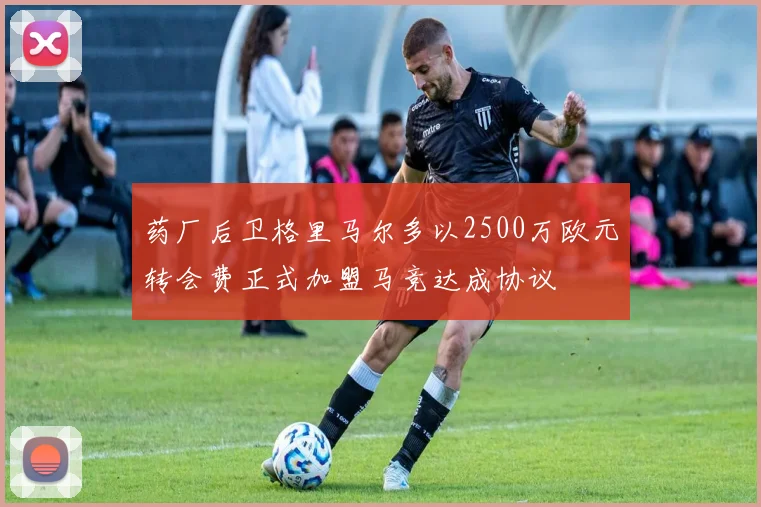 药厂后卫格里马尔多以2500万欧元转会费正式加盟马竞达成协议