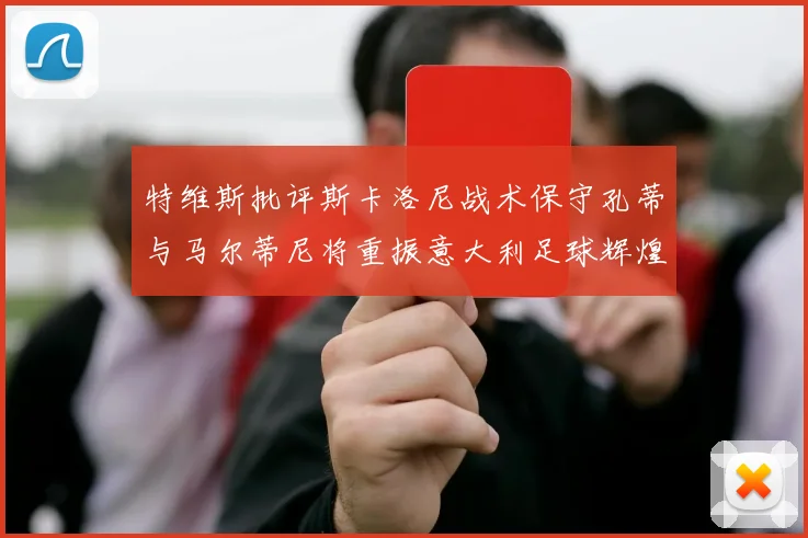 特维斯批评斯卡洛尼战术保守孔蒂与马尔蒂尼将重振意大利足球辉煌