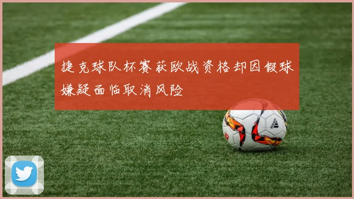 捷克球队杯赛获欧战资格却因假球嫌疑面临取消风险