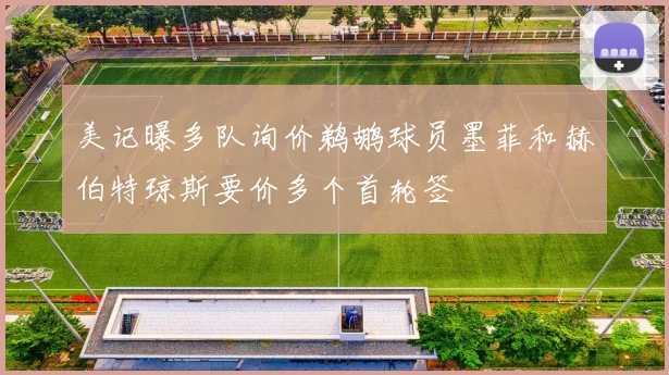 美记曝多队询价鹈鹕球员墨菲和赫伯特琼斯要价多个首轮签