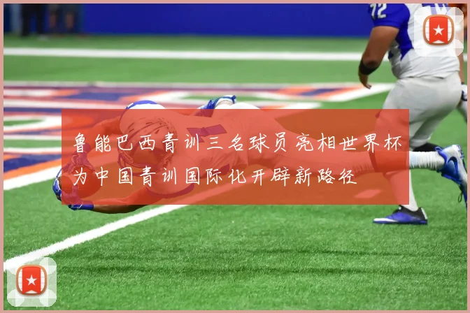 鲁能巴西青训三名球员亮相世界杯为中国青训国际化开辟新路径