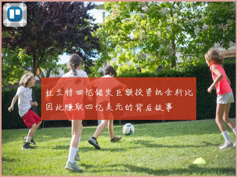 杜兰特回忆错失巨额投资机会科比因此赚取四亿美元的背后故事