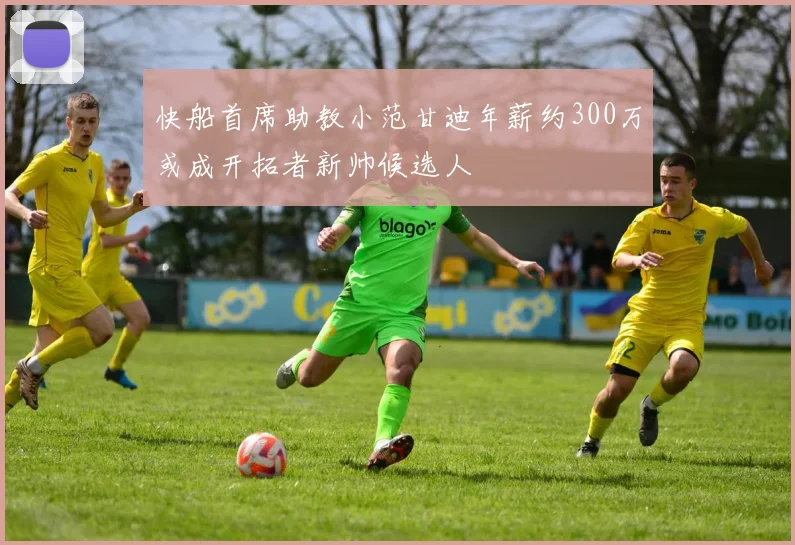 快船首席助教小范甘迪年薪约300万或成开拓者新帅候选人