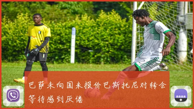 巴萨未向国米报价巴斯托尼对转会等待感到厌倦