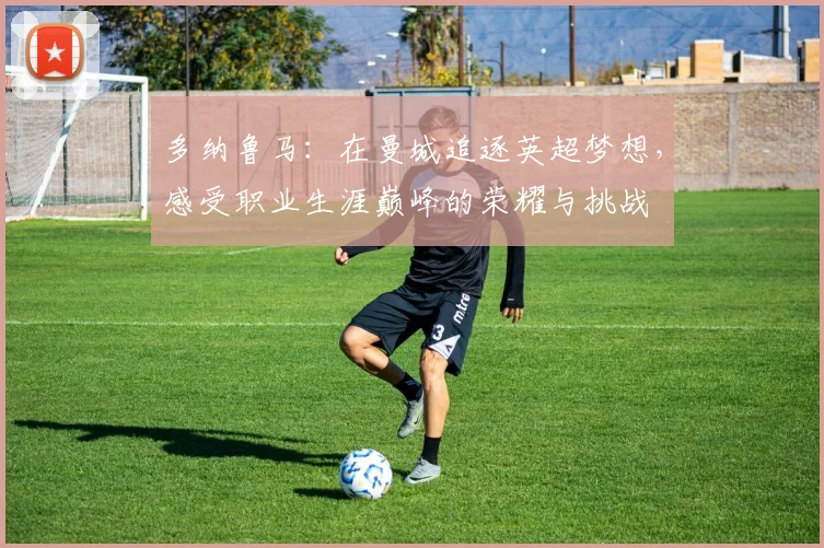 多纳鲁马：在曼城追逐英超梦想，感受职业生涯巅峰的荣耀与挑战