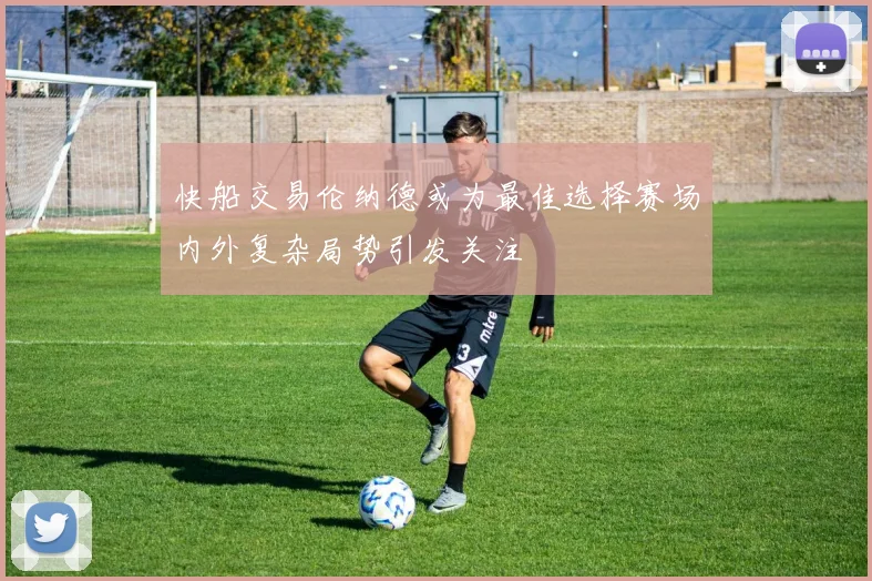 快船交易伦纳德或为最佳选择赛场内外复杂局势引发关注