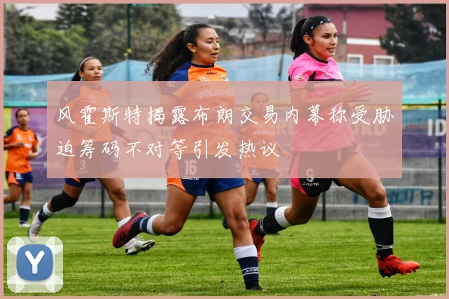 风霍斯特揭露布朗交易内幕称受胁迫筹码不对等引发热议