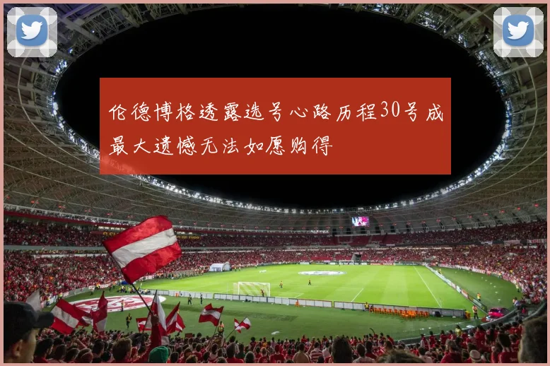 伦德博格透露选号心路历程30号成最大遗憾无法如愿购得