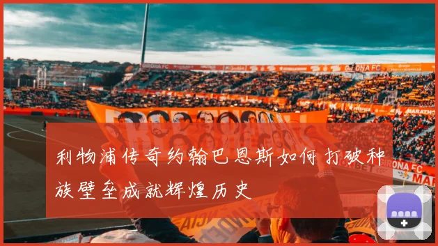 利物浦传奇约翰巴恩斯如何打破种族壁垒成就辉煌历史